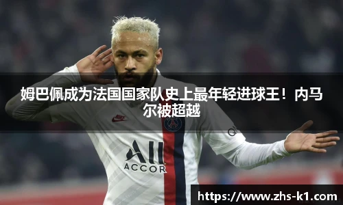 姆巴佩成为法国国家队史上最年轻进球王!内马尔被超越