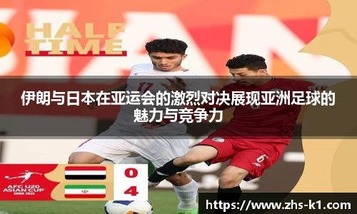 伊朗与日本在亚运会的激烈对决展现亚洲足球的魅力与竞争力
